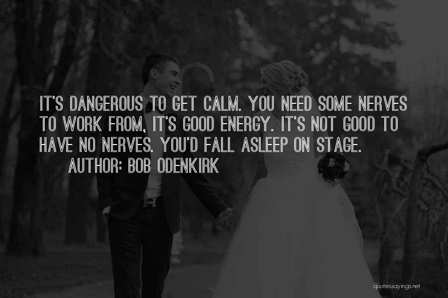 Bob Odenkirk Quotes: It's Dangerous To Get Calm. You Need Some Nerves To Work From, It's Good Energy. It's Not Good To Have