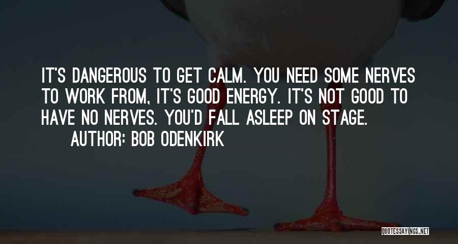 Bob Odenkirk Quotes: It's Dangerous To Get Calm. You Need Some Nerves To Work From, It's Good Energy. It's Not Good To Have