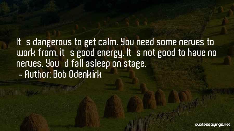 Bob Odenkirk Quotes: It's Dangerous To Get Calm. You Need Some Nerves To Work From, It's Good Energy. It's Not Good To Have