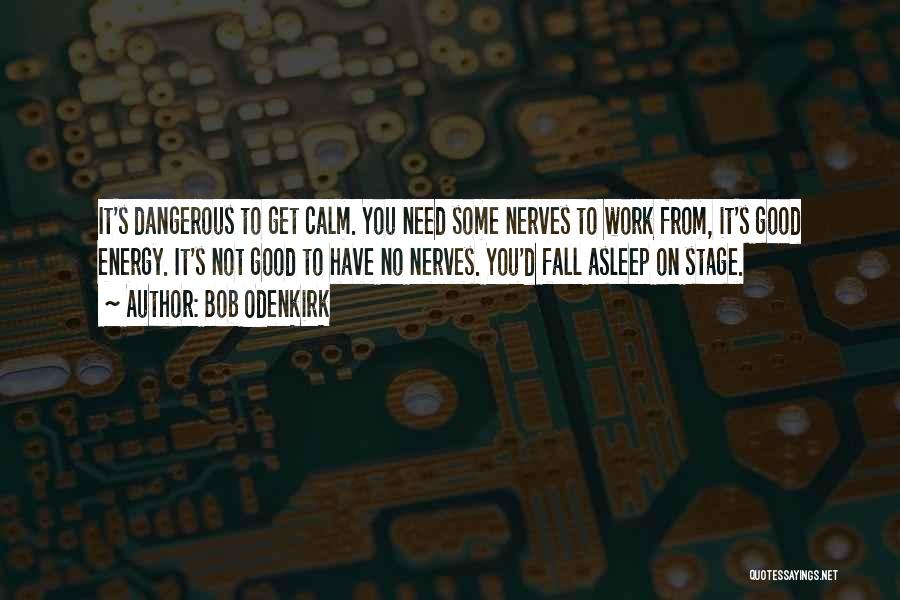 Bob Odenkirk Quotes: It's Dangerous To Get Calm. You Need Some Nerves To Work From, It's Good Energy. It's Not Good To Have