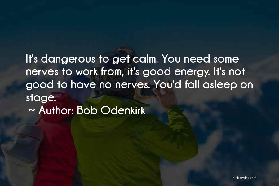 Bob Odenkirk Quotes: It's Dangerous To Get Calm. You Need Some Nerves To Work From, It's Good Energy. It's Not Good To Have