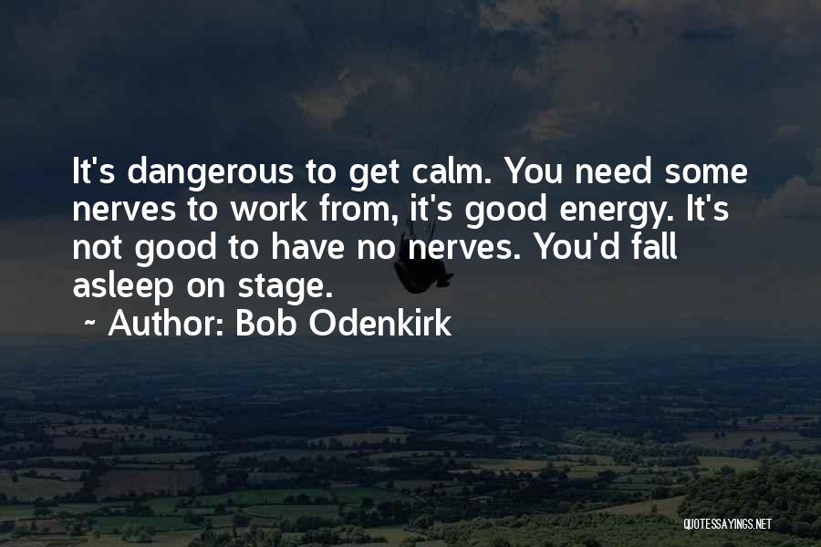 Bob Odenkirk Quotes: It's Dangerous To Get Calm. You Need Some Nerves To Work From, It's Good Energy. It's Not Good To Have