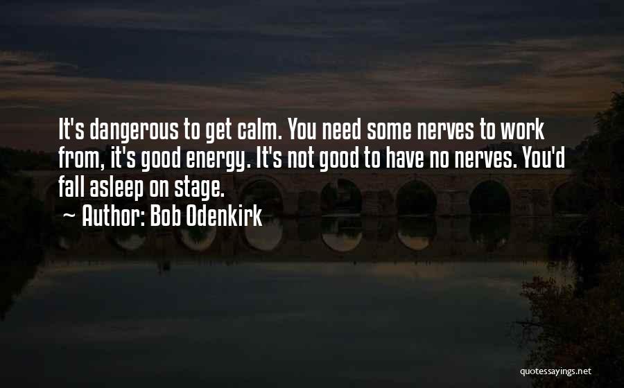 Bob Odenkirk Quotes: It's Dangerous To Get Calm. You Need Some Nerves To Work From, It's Good Energy. It's Not Good To Have