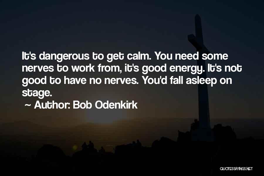 Bob Odenkirk Quotes: It's Dangerous To Get Calm. You Need Some Nerves To Work From, It's Good Energy. It's Not Good To Have