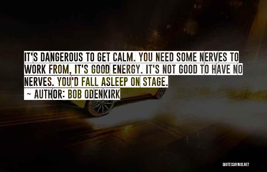 Bob Odenkirk Quotes: It's Dangerous To Get Calm. You Need Some Nerves To Work From, It's Good Energy. It's Not Good To Have