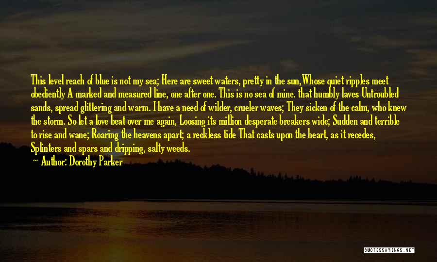 Dorothy Parker Quotes: This Level Reach Of Blue Is Not My Sea; Here Are Sweet Waters, Pretty In The Sun,whose Quiet Ripples Meet