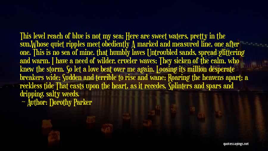 Dorothy Parker Quotes: This Level Reach Of Blue Is Not My Sea; Here Are Sweet Waters, Pretty In The Sun,whose Quiet Ripples Meet