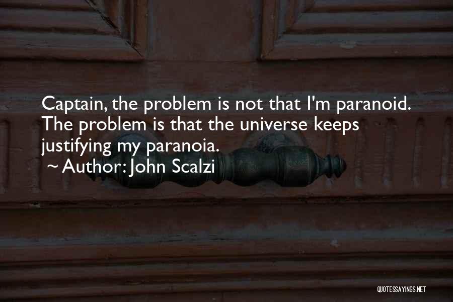 John Scalzi Quotes: Captain, The Problem Is Not That I'm Paranoid. The Problem Is That The Universe Keeps Justifying My Paranoia.