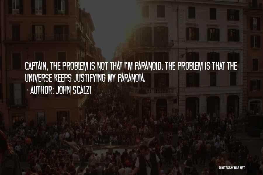 John Scalzi Quotes: Captain, The Problem Is Not That I'm Paranoid. The Problem Is That The Universe Keeps Justifying My Paranoia.