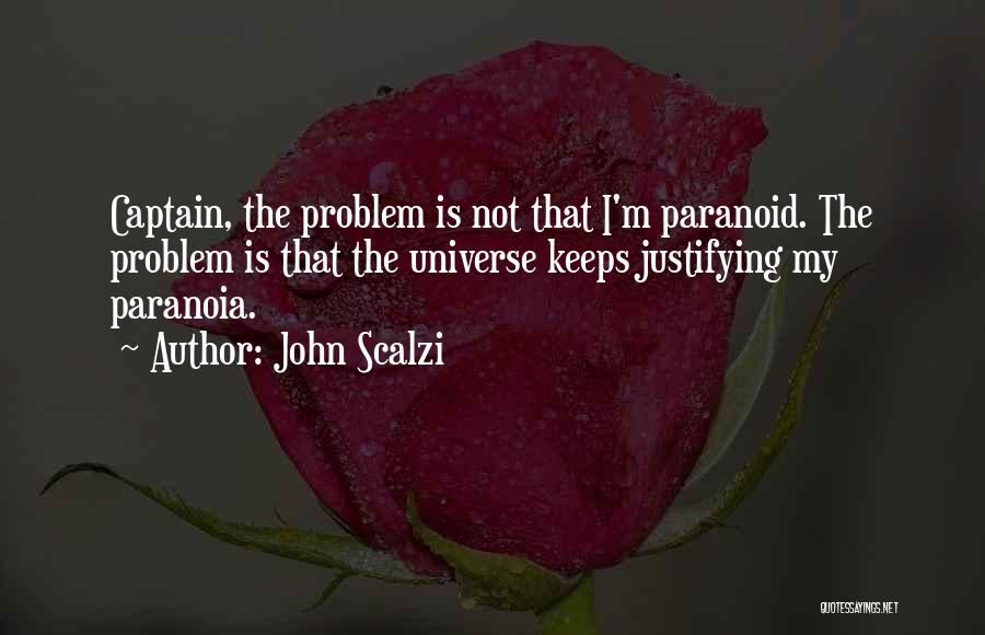 John Scalzi Quotes: Captain, The Problem Is Not That I'm Paranoid. The Problem Is That The Universe Keeps Justifying My Paranoia.