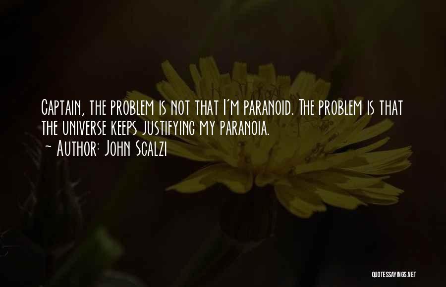 John Scalzi Quotes: Captain, The Problem Is Not That I'm Paranoid. The Problem Is That The Universe Keeps Justifying My Paranoia.