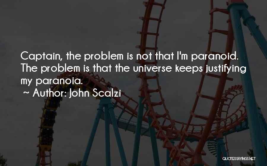 John Scalzi Quotes: Captain, The Problem Is Not That I'm Paranoid. The Problem Is That The Universe Keeps Justifying My Paranoia.