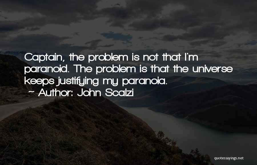 John Scalzi Quotes: Captain, The Problem Is Not That I'm Paranoid. The Problem Is That The Universe Keeps Justifying My Paranoia.