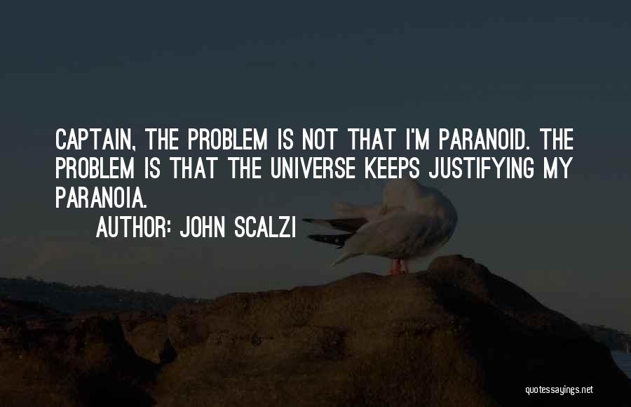 John Scalzi Quotes: Captain, The Problem Is Not That I'm Paranoid. The Problem Is That The Universe Keeps Justifying My Paranoia.