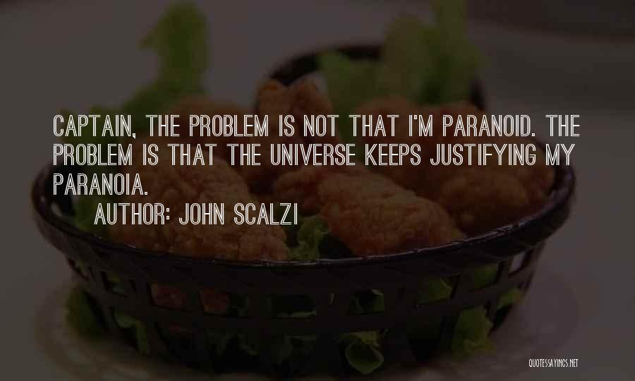 John Scalzi Quotes: Captain, The Problem Is Not That I'm Paranoid. The Problem Is That The Universe Keeps Justifying My Paranoia.