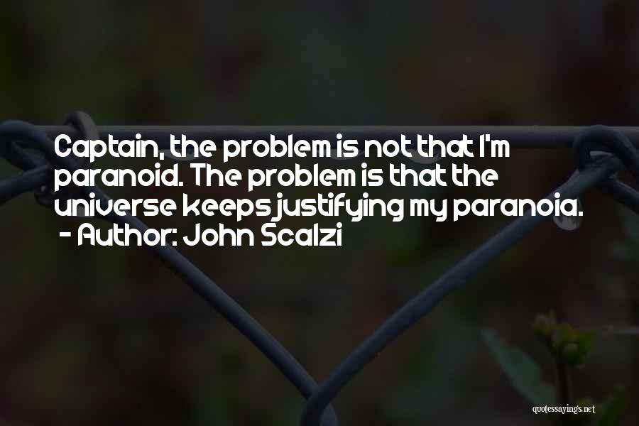 John Scalzi Quotes: Captain, The Problem Is Not That I'm Paranoid. The Problem Is That The Universe Keeps Justifying My Paranoia.