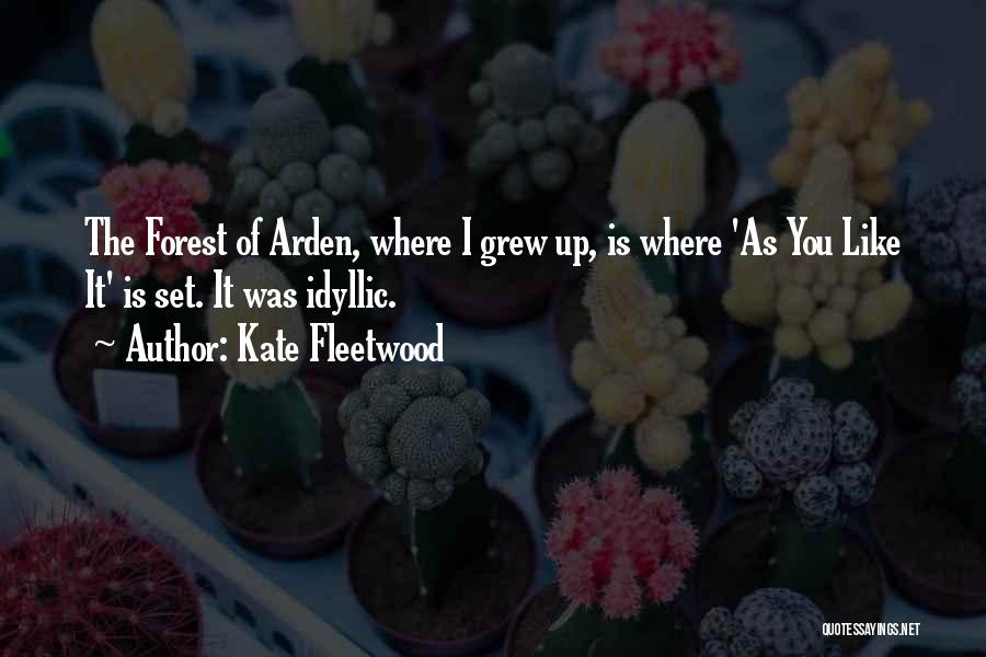 Kate Fleetwood Quotes: The Forest Of Arden, Where I Grew Up, Is Where 'as You Like It' Is Set. It Was Idyllic.