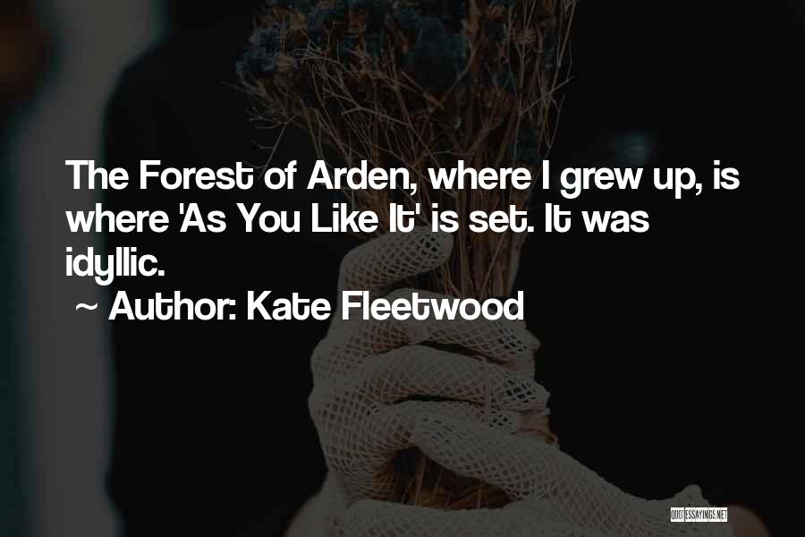 Kate Fleetwood Quotes: The Forest Of Arden, Where I Grew Up, Is Where 'as You Like It' Is Set. It Was Idyllic.