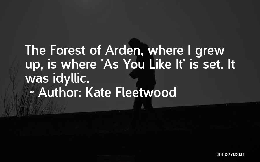 Kate Fleetwood Quotes: The Forest Of Arden, Where I Grew Up, Is Where 'as You Like It' Is Set. It Was Idyllic.