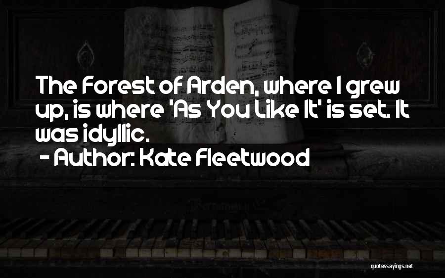 Kate Fleetwood Quotes: The Forest Of Arden, Where I Grew Up, Is Where 'as You Like It' Is Set. It Was Idyllic.