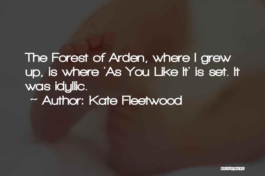 Kate Fleetwood Quotes: The Forest Of Arden, Where I Grew Up, Is Where 'as You Like It' Is Set. It Was Idyllic.