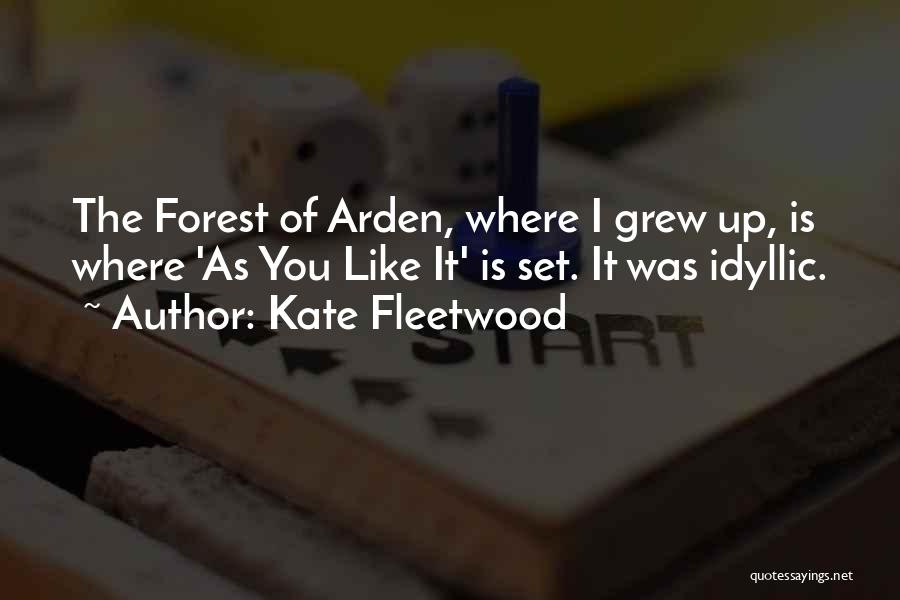 Kate Fleetwood Quotes: The Forest Of Arden, Where I Grew Up, Is Where 'as You Like It' Is Set. It Was Idyllic.