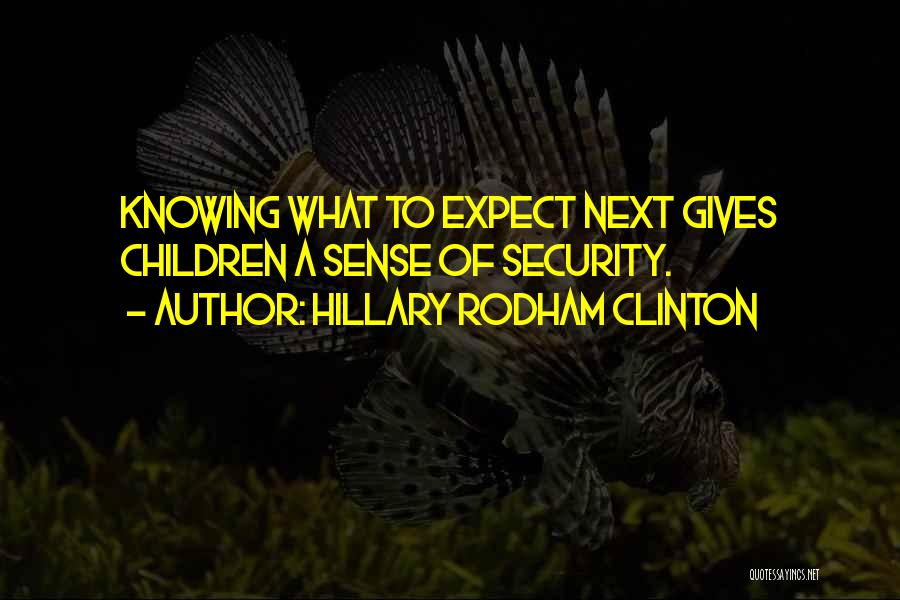 Hillary Rodham Clinton Quotes: Knowing What To Expect Next Gives Children A Sense Of Security.