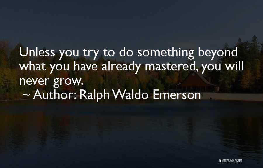 Ralph Waldo Emerson Quotes: Unless You Try To Do Something Beyond What You Have Already Mastered, You Will Never Grow.