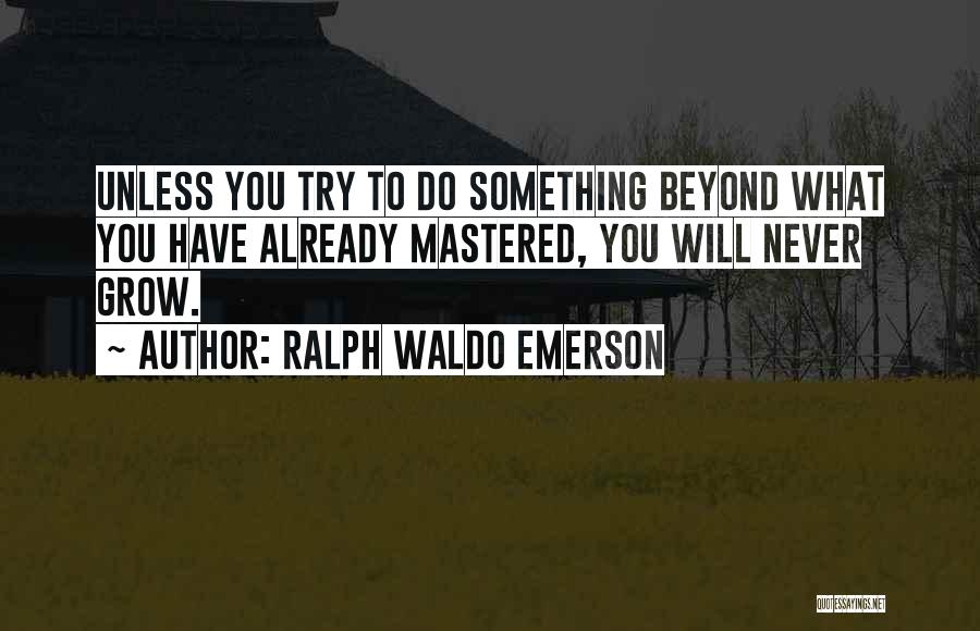 Ralph Waldo Emerson Quotes: Unless You Try To Do Something Beyond What You Have Already Mastered, You Will Never Grow.