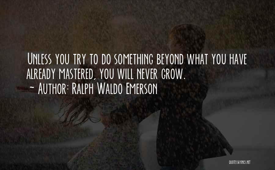 Ralph Waldo Emerson Quotes: Unless You Try To Do Something Beyond What You Have Already Mastered, You Will Never Grow.