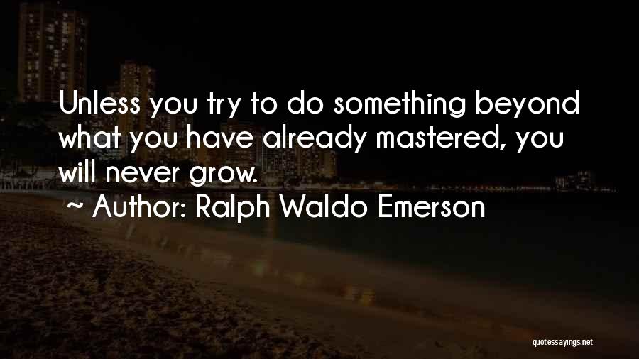 Ralph Waldo Emerson Quotes: Unless You Try To Do Something Beyond What You Have Already Mastered, You Will Never Grow.