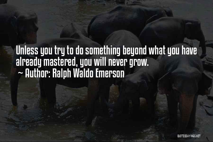 Ralph Waldo Emerson Quotes: Unless You Try To Do Something Beyond What You Have Already Mastered, You Will Never Grow.