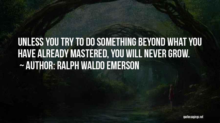 Ralph Waldo Emerson Quotes: Unless You Try To Do Something Beyond What You Have Already Mastered, You Will Never Grow.