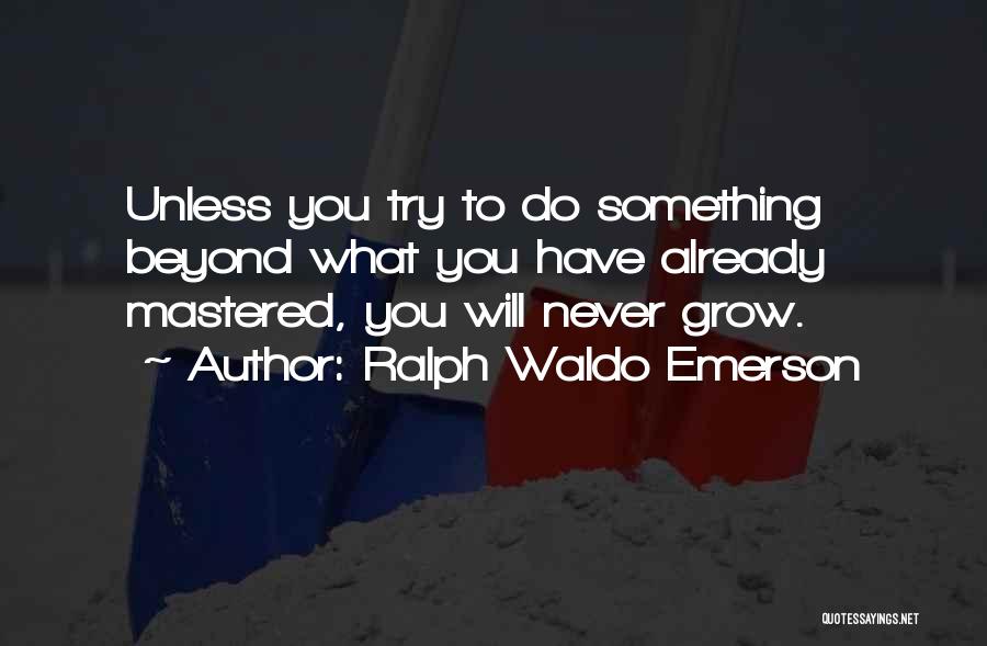 Ralph Waldo Emerson Quotes: Unless You Try To Do Something Beyond What You Have Already Mastered, You Will Never Grow.