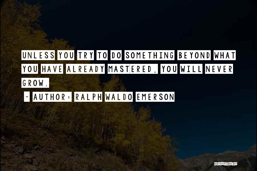 Ralph Waldo Emerson Quotes: Unless You Try To Do Something Beyond What You Have Already Mastered, You Will Never Grow.