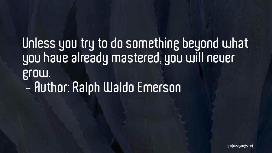 Ralph Waldo Emerson Quotes: Unless You Try To Do Something Beyond What You Have Already Mastered, You Will Never Grow.