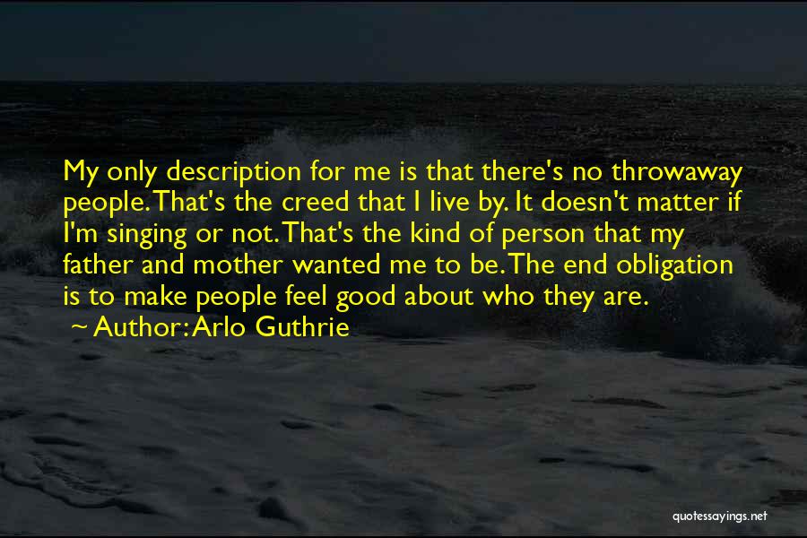 Arlo Guthrie Quotes: My Only Description For Me Is That There's No Throwaway People. That's The Creed That I Live By. It Doesn't