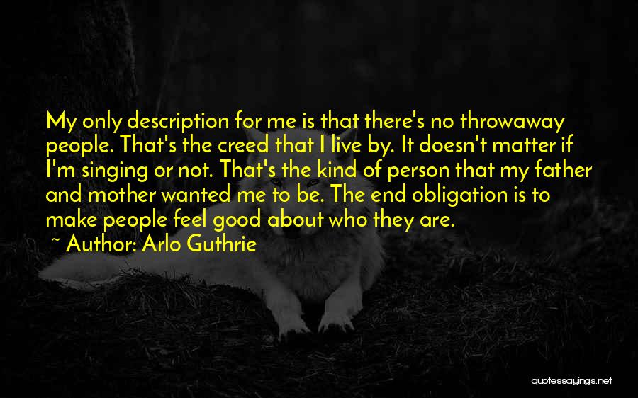 Arlo Guthrie Quotes: My Only Description For Me Is That There's No Throwaway People. That's The Creed That I Live By. It Doesn't