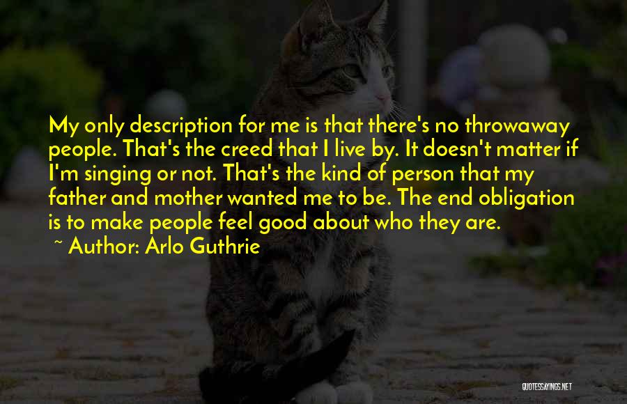 Arlo Guthrie Quotes: My Only Description For Me Is That There's No Throwaway People. That's The Creed That I Live By. It Doesn't