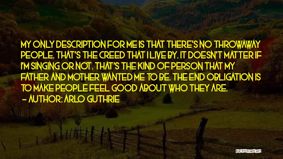 Arlo Guthrie Quotes: My Only Description For Me Is That There's No Throwaway People. That's The Creed That I Live By. It Doesn't