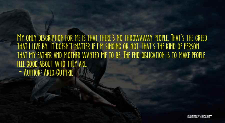 Arlo Guthrie Quotes: My Only Description For Me Is That There's No Throwaway People. That's The Creed That I Live By. It Doesn't