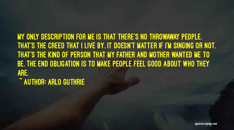 Arlo Guthrie Quotes: My Only Description For Me Is That There's No Throwaway People. That's The Creed That I Live By. It Doesn't