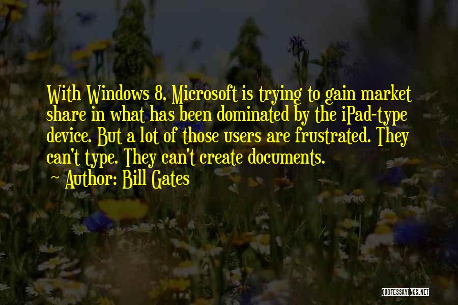 Bill Gates Quotes: With Windows 8, Microsoft Is Trying To Gain Market Share In What Has Been Dominated By The Ipad-type Device. But