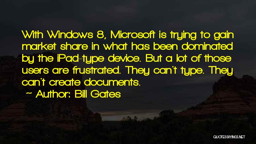 Bill Gates Quotes: With Windows 8, Microsoft Is Trying To Gain Market Share In What Has Been Dominated By The Ipad-type Device. But