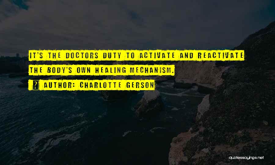 Charlotte Gerson Quotes: It's The Doctors Duty To Activate And Reactivate The Body's Own Healing Mechanism.