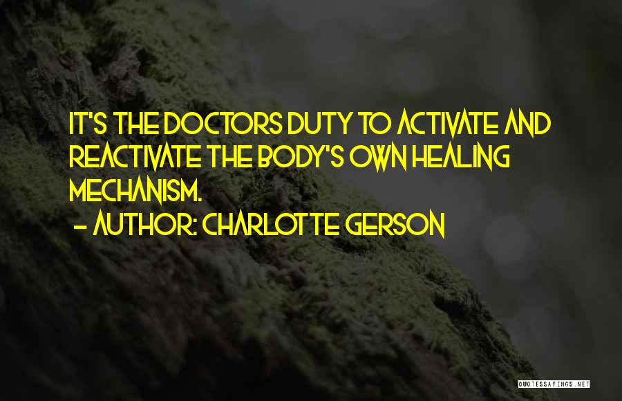 Charlotte Gerson Quotes: It's The Doctors Duty To Activate And Reactivate The Body's Own Healing Mechanism.