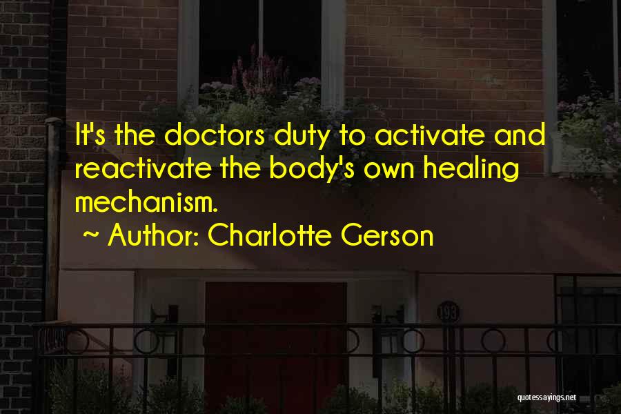 Charlotte Gerson Quotes: It's The Doctors Duty To Activate And Reactivate The Body's Own Healing Mechanism.