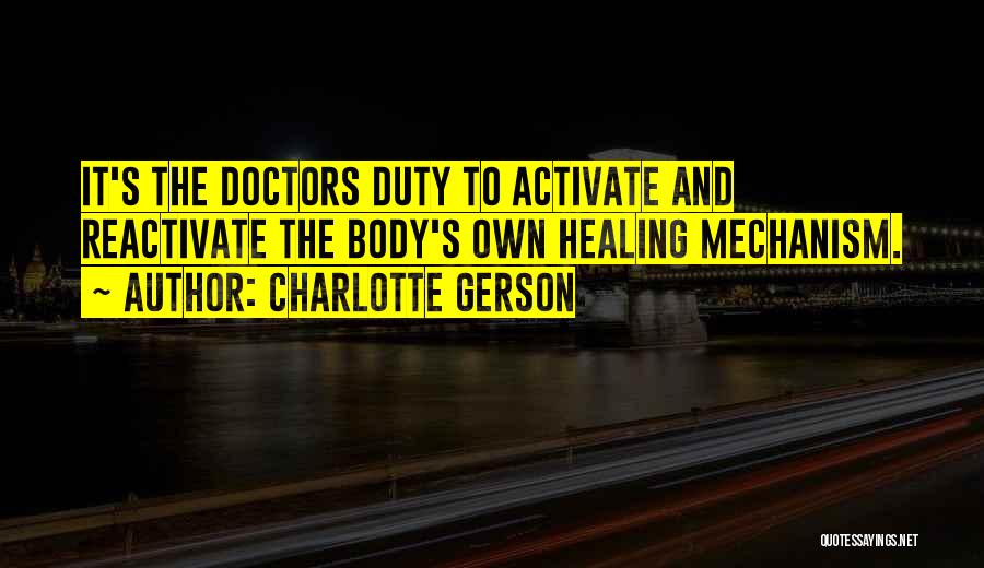 Charlotte Gerson Quotes: It's The Doctors Duty To Activate And Reactivate The Body's Own Healing Mechanism.