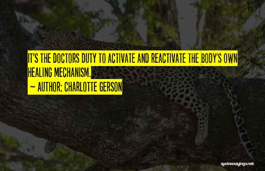 Charlotte Gerson Quotes: It's The Doctors Duty To Activate And Reactivate The Body's Own Healing Mechanism.