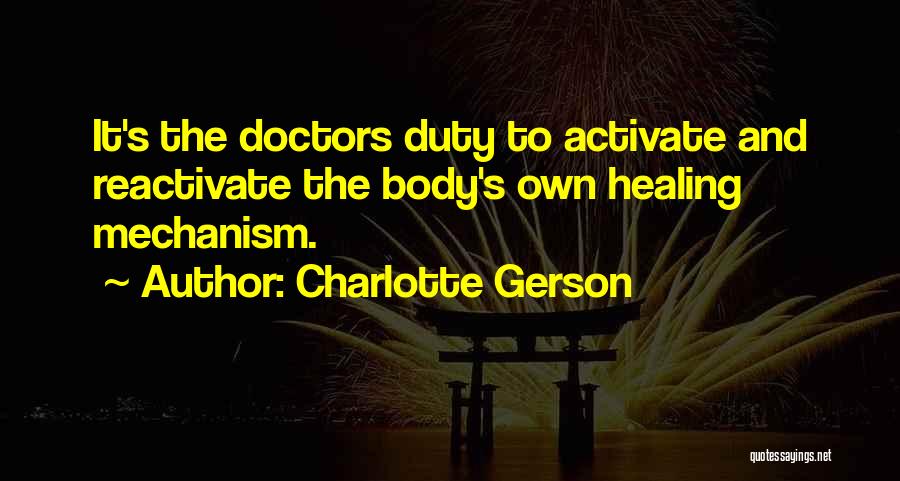 Charlotte Gerson Quotes: It's The Doctors Duty To Activate And Reactivate The Body's Own Healing Mechanism.